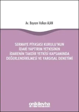 Sermaye Piyasası Kurulu'nun İdari Yaptırım Yetkisinin İdarenin Takdir Yetkisi Kapsamında Değerlendirilmesi ve Yargısal Denetimi