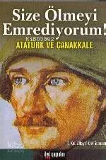 Size Ölmeyi Emrediyorum! Atatürk ve Çanakkale