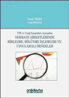 TTK ve Vergi Kanunları Açısından Sermaye Şirketlerinde Birleşme, Bölünme İşlemleri ve Uygulamalı Örnekler