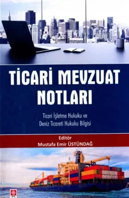 Ticari Mevzuat Notları Ticari İşletme Hukuku ve Deniz Ticareti Hukuku Bilgisi / Mustafa Emir Üstündağ