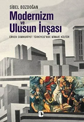 Modernizm ve Ulusun İnşası : Erken Cumhuriyet Türkiye'sinde Mimari Kültür