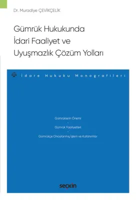 Gümrük Hukukunda İdari Faaliyet ve Uyuşmazlık Çözüm Yolları –İdare Hukuku Monografileri–