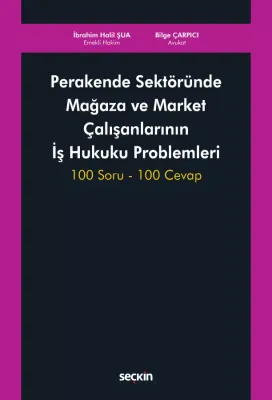 Perakende Sektöründe Mağaza ve Market Çalışanlarının İş Hukuku Problemleri 100 Soru – 100 Cevap