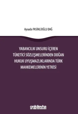 Yabancılık Unsuru İçeren Tüketici Sözleşmelerinden Doğan Hukuk Uyuşmazlıklarında Türk Mahkemelerinin Yetkisi