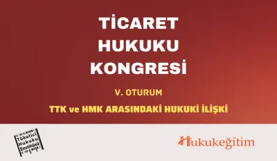 Ticaret Hukuku Kongresi - V. Oturum: TTK ve HMK ARASINDAKİ HUKUKİ İLİŞKİ Video Kaydı