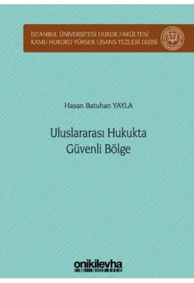 Uluslararası Hukukta Güvenli Bölge ;İstanbul Üniversitesi Hukuk Fakültesi Kamu Hukuku Yüksek Lisans Tezleri Dizisi No: 11