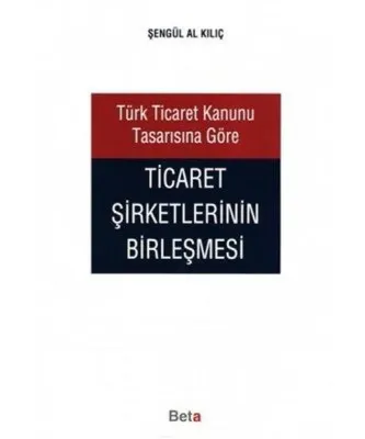 Türk Ticaret Kanunu Tasarısına Göre Ticaret Şirketlerinin Birleşmesi