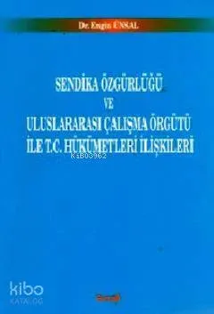 Sendika Özgürlüğü ve Uluslararası Çalışma Örgütü ile T.C. Hükümetleri İlişkileri