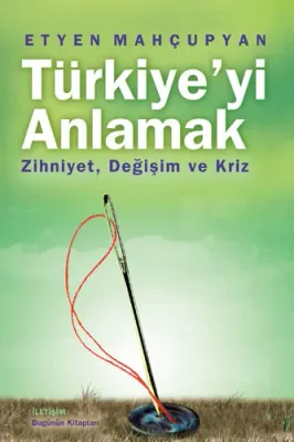 Türkiye'yi Anlamak : Zihniyet Değişim ve Kriz Etyen Mahçupyan