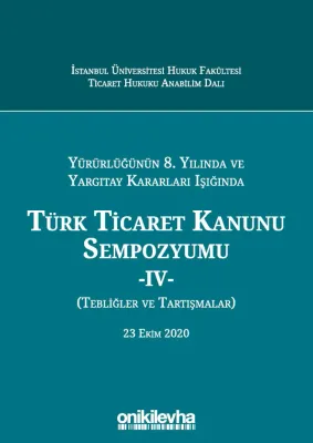 Yürürlüğünün 8. Yılında Ve Yargıtay Kararları Işığında Türk Ticaret Kanunu Sempozyumu - Iv - (tebliğler - Tartışmalar) 23 Ekim 2020