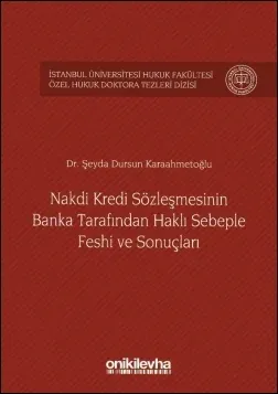 Nakdi Kredi Sözleşmesinin Banka Tarafından Haklı Sebeple Feshi ve Sonuçları İstanbul Üniversitesi Hukuk Fakültesi Özel Hukuk Doktora Tezleri Dizisi No:2