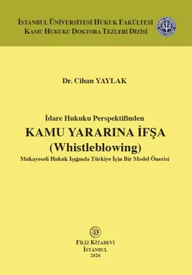 İdare Hukuku Perspektifinden Kamu Yararına İfşa (Whistleblowing) Mukayeseli Hukuk Işığında Türkiye İçin Bir Model Önerisi