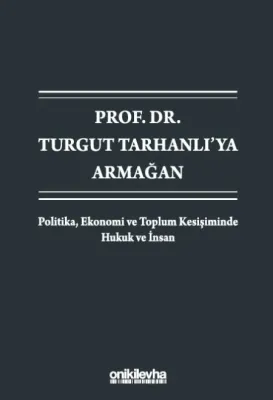 Prof. Dr. Turgut Tarhanlı'ya Armağan:Politika, Ekonomi ve Toplum Kesişiminde Hukuk ve İnsan