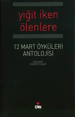 12 Mart Öyküleri Antolojisi : Yiğit İken Ölenlere