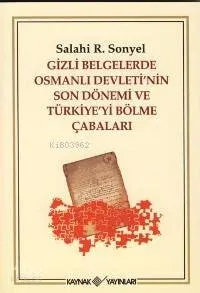 Gizli Belgelerde Osmanlı Devleti'nin Son Dönemi ve Türkiye'yi Bölme Çabaları