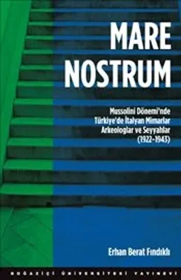 Mare Nostrum : Mussolini Dönemi’nde Türkiye’de İtalyan Mimarlar, Arkeologlar ve Seyyahlar (1922-1943