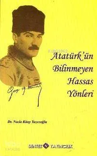 Atatürk'ün Bilinmeyen Hassas Yönleri