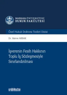 İşverenin Fesih Hakkının Toplu İş Sözleşmesiyle Sınırlandırılması;Marmara Üniversitesi Hukuk Fakültesi Özel Hukuk Doktora Tezleri Dizisi No: 7