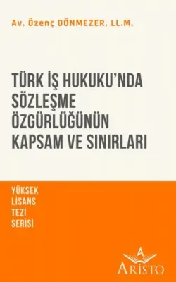 Türk İş Hukuku’nda Sözleşme Özgürlüğünün Kapsam ve Sınırları Özenç Dön