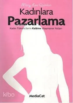 Kadınlara Pazarlama - Kadın Tüketicilerin Kalbine Ulaşmanın Yolları