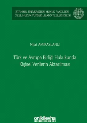 Türk ve Avrupa Birliği Hukukunda Kişisel Verilerin Aktarılması;İstanbul Üniversitesi Hukuk Fakültesi Özel Hukuk Yüksek Lisans Tezleri Dizisi
