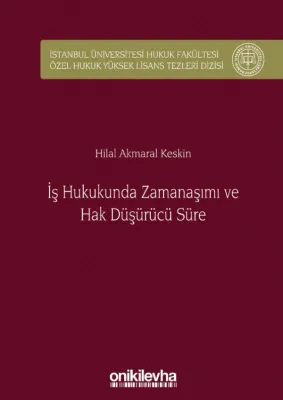 İş Hukukunda Zamanaşımı ve Hak Düşürücü Süre; İstanbul Üniversitesi Hukuk Fakültesi Özel Hukuk Yüksek Lisans Tezleri Dizisi No: 32