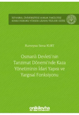Osmanlı Devleti'nin Tanzimat Dönemi'nde Kaza Yönetiminin İdari Yapısı ve Yargısal Fonksiyonu