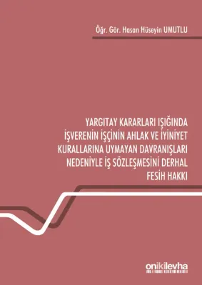 Yargıtay Kararları Işığında İşverenin İşçinin Ahlak ve İyiniyet Kurallarına Uymayan; Davranışları Nedeniyle İş Sözleşmesini Derhal Fesih Hakkı