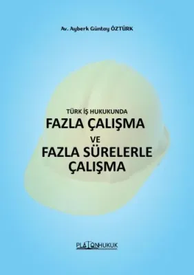 TÜRK İŞ HUKUKUNDA FAZLA ÇALIŞMA VE FAZLA SÜRELERLE ÇALIŞMA Ayberk Günt