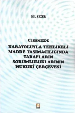 Ülkemizde Karayoluyla Tehlikeli Madde Taşımacılığında Tarafların Sorumluluklarının Hukuki Çerçevesi