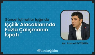 İşçilik Alacaklarında Fazla Çalışmanın İspatı Video Eğitimi