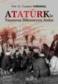 Atatürk'le Yaşanmış Bilinmeyen Anılar