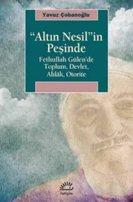 Altın Nesil'in Peşinde : Fethullah Gülen'de Toplum Devlet Ahlak Otorite