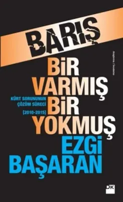 Barış Bir Varmış Bir Yokmuş : Kürt Sorunun Çözüm Süreci 2010-2015
