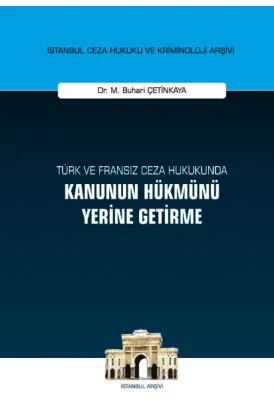 Türk ve Fransız Ceza Hukukunda Kanunun Hükmünü Yerine Getirme ;İstanbul Ceza Hukuku ve Kriminoloji Arşivi Yayın