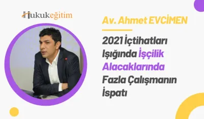 2021 İçtihatları Işığında İşçilik Alacaklarında Fazla Çalışmanın İspatı Video Eğitimi