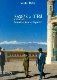 Kaşgar ve Ötesi Gezi Notları Anılar ve Düşünceler