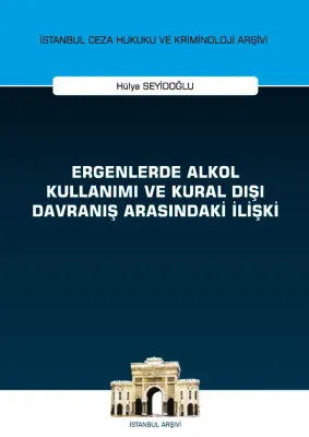 Ergenlerde Alkol Kullanımı ve Kural Dışı Davranış Arasındaki İlişki ;İstanbul Ceza Hukuku ve Kriminoloji Arşivi Yayın No: 43