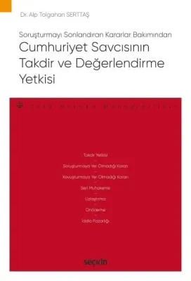 Soruşturmayı Sonlandıran Kararlar BakımındanCumhuriyet Savcısının Takdir ve Değerlendirme Yetkisi – Ceza Hukuku Monografileri –