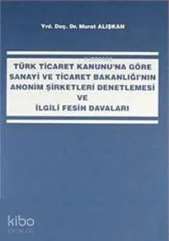 Sanayi ve Ticaret Bakanlığı'nın Anonim Şirketleri Denetlemesi ve İlgili Fesih Davaları