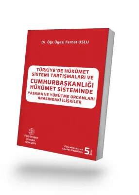 TÜRKİYE'DE HÜKÛMET SİSTEMİ TARTIŞMALARI VE CUMHURBAŞKANLIĞI HÜKÛMET SİSTEMİNDE YASAMA VE YÜRÜTME ORGANLARI ARASINDAKİ İLİŞKİLER