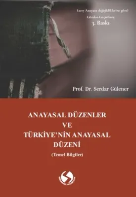 Anayasal Düzenler ve Türkiye’nin Anayasal Düzeni Serdar Gülener