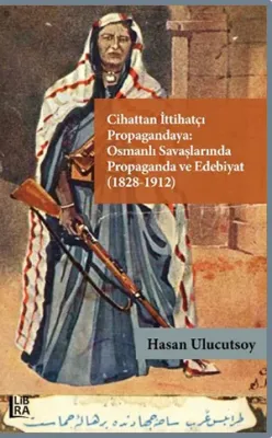 Cihattan İttihatçı Propagandaya: Osmanlı Savaşlarında Propaganda ve Edebiyat (1828-1912)