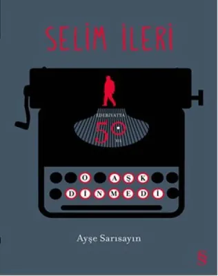 O Aşk Dinmedi : Selim İleri Edebiyatta 50. Yıl