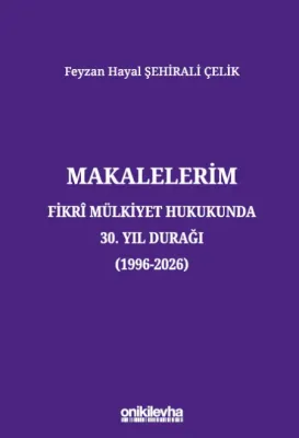 Makalelerim - Fikri Mülkiyet Hukukunda 30. Yıl Durağı (1996-2026)