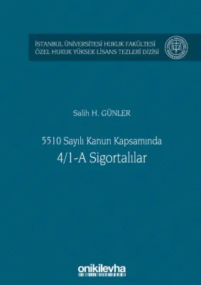 5510 Sayılı Kanun Kapsamında 4/1-A Sigortalılar; İstanbul Üniversitesi Hukuk Fakültesi Özel Hukuk Yüksek Lisans Tezleri Dizisi No: 43