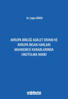 Avrupa Birliği Adalet Divanı ve Avrupa İnsan Hakları Mahkemesi Kararlarında Unutulma Hakkı
