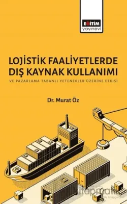 Lojistik Faaliyetlerde Dış Kaynak Kullanımı ve Pazarlama Tabanlı Yetenekler Üzerine Etkisi