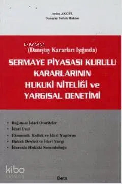Sermaye Piyasası Kurulu Kararlarının Hukuki Niteliği ve Yargısal Denetimi Danıştay Kararlar Işığında