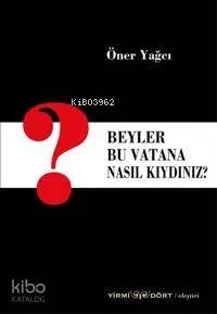 Beyler Bu Vatana Nasıl Kıydınız? Öner Yağcı